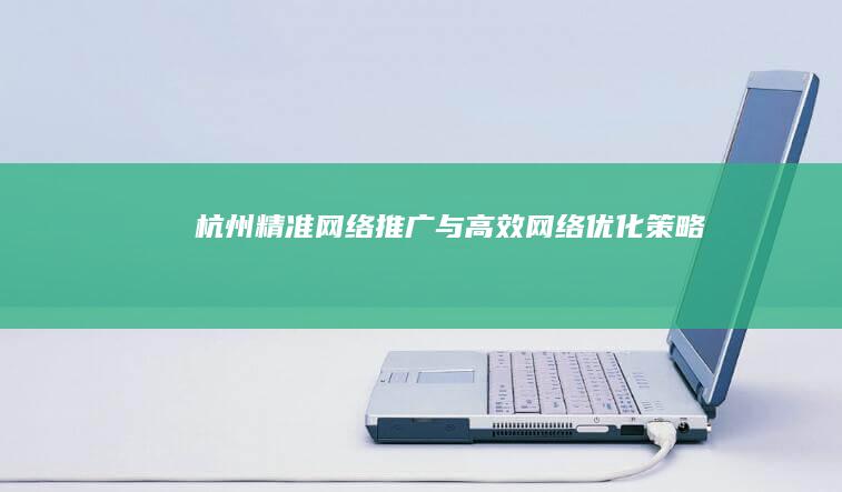 杭州精准网络推广与高效网络优化策略